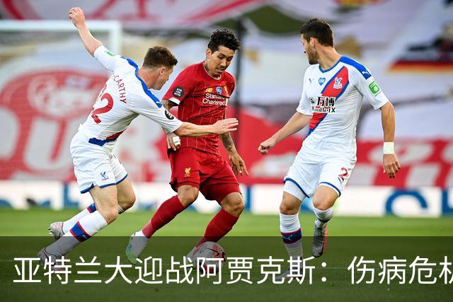 亚特兰大迎战阿贾克斯：伤病危机中的斗志与期待